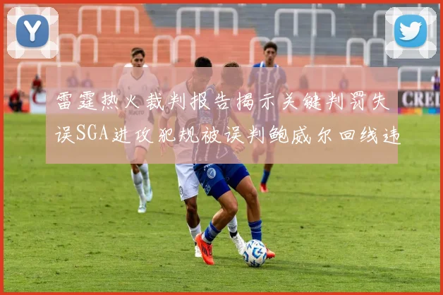 雷霆热火裁判报告揭示关键判罚失误SGA进攻犯规被误判鲍威尔回线违例未被吹罚